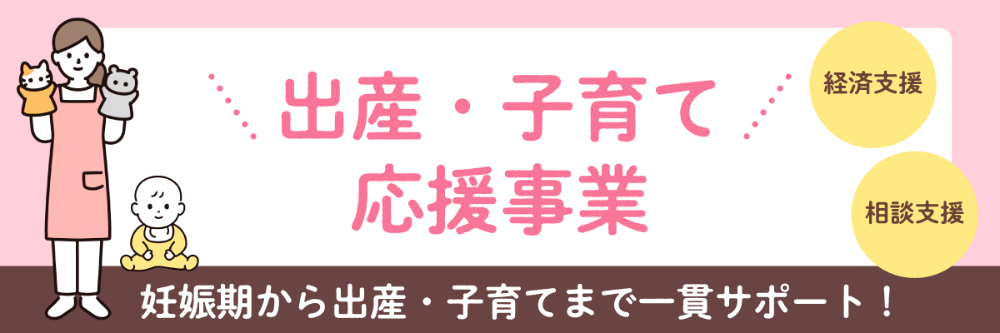 出産・子育て応援事業。妊娠期から出産・子育てまで一貫サポート！